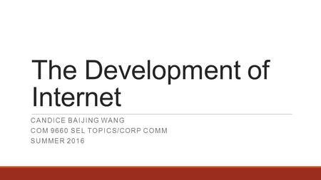 The Development of Internet CANDICE BAIJING WANG COM 9660 SEL TOPICS/CORP COMM SUMMER 2016.