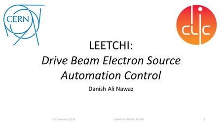 Danish Ali Nawaz 1CLIC workshop 2016 Danish Ali NAWAZ, BE-ABP LEETCHI: Drive Beam Electron Source Automation Control.