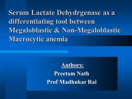 Authors: Preetam Nath Prof Madhukar Rai Serum Lactate Dehydrgenase as a differentiating tool between Megaloblastic & Non-Megaloblastic Macrocytic anemia.