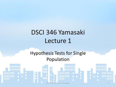 DSCI 346 Yamasaki Lecture 1 Hypothesis Tests for Single Population DSCI 346 Lecture 1 (22 pages)1.