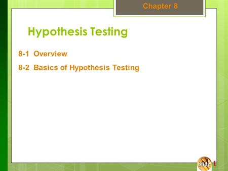 Slide Slide 1 Hypothesis Testing 8-1 Overview 8-2 Basics of Hypothesis Testing Chapter 8.