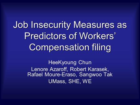 Job Insecurity Measures as Predictors of Workers’ Compensation filing HeeKyoung Chun Lenore Azaroff, Robert Karasek, Rafael Moure-Eraso, Sangwoo Tak UMass,