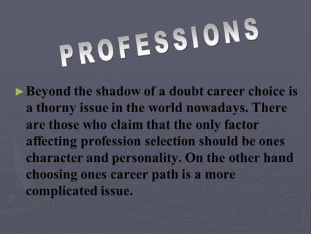 ► ► Beyond the shadow of a doubt career choice is a thorny issue in the world nowadays. There are those who claim that the only factor affecting profession.