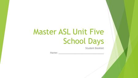 Master ASL Unit Five School Days Student Booklet Name: _________________________________.