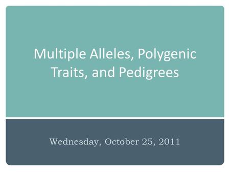 Multiple Alleles, Polygenic Traits, and Pedigrees Wednesday, October 25, 2011.