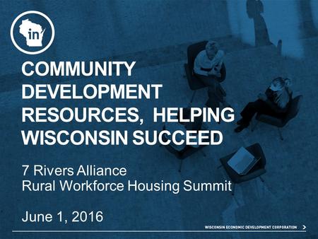 COMMUNITY DEVELOPMENT RESOURCES, HELPING WISCONSIN SUCCEED 7 Rivers Alliance Rural Workforce Housing Summit June 1, 2016.