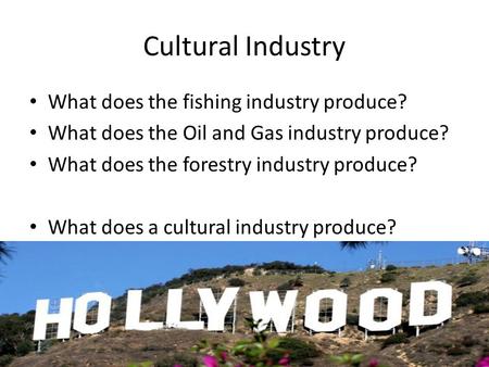 Cultural Industry What does the fishing industry produce? What does the Oil and Gas industry produce? What does the forestry industry produce? What does.