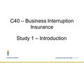 Study 1 – Introduction C40 – Business Interruption Insurance.