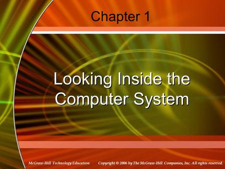 Copyright © 2006 by The McGraw-Hill Companies, Inc. All rights reserved. McGraw-Hill Technology Education Chapter 1 Looking Inside the Computer System.