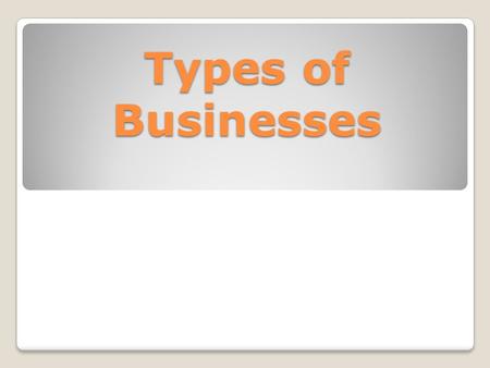 Types of Businesses. ENTREPRENEUR Someone who takes the necessary risks and rewards in starting a business. An Entrepreneur is out to make money. He/she.