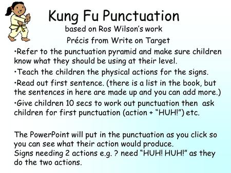 Kung Fu Punctuation based on Ros Wilson’s work Précis from Write on Target Refer to the punctuation pyramid and make sure children know what they should.