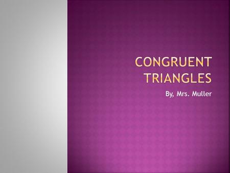 By, Mrs. Muller.  If three sides of one triangle are congruent to three sides of another triangle, then the triangles are congruent. 4 7 6 6 4 7.