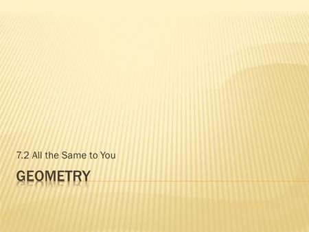 7.2 All the Same to You.  Objectives  Identify corresponding sides and corresponding angles of congruent triangles  Explore the relationship between.