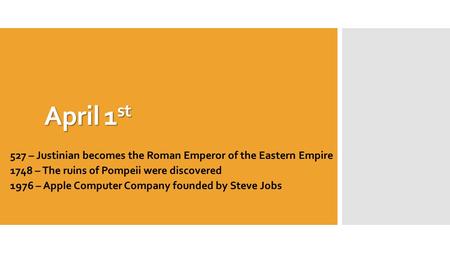 April 1 st 527 – Justinian becomes the Roman Emperor of the Eastern Empire 1748 – The ruins of Pompeii were discovered 1976 – Apple Computer Company founded.