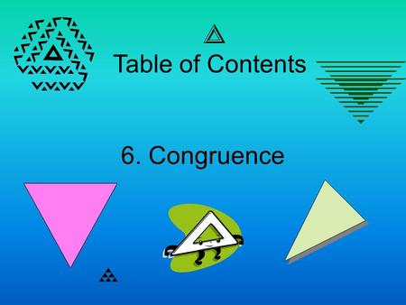 6. Congruence Table of Contents. Congruence Essential Question – What is congruence and how do you show triangles are congruent?