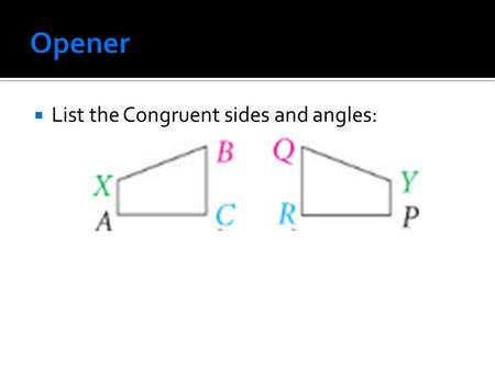  List the Congruent sides and angles:. Unit Essential Question: How do you use given information to construct a proof involving congruent triangles?