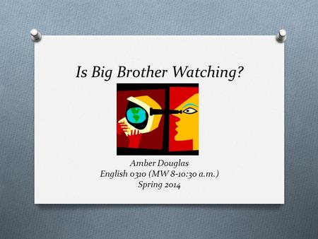 Is Big Brother Watching? Amber Douglas English 0310 (MW 8-10:30 a.m.) Spring 2014.