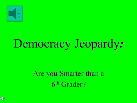 : Democracy Jeopardy: Are you Smarter than a 6 th Grader?