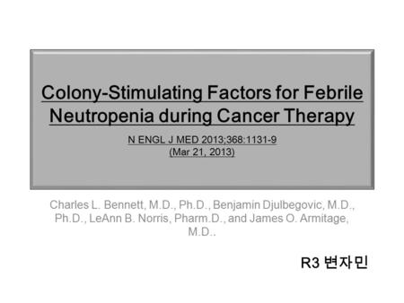 Colony-Stimulating Factors for Febrile Neutropenia during Cancer Therapy N ENGL J MED 2013;368:1131-9 (Mar 21, 2013) Charles L. Bennett, M.D., Ph.D., Benjamin.