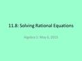 11.8: Solving Rational Equations Algebra 1: May 6, 2015.