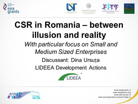 CSR in Romania – between illusion and reality With particular focus on Small and Medium Sized Enterprises Discussant: Dina Ursua LIDEEA Development Actions.