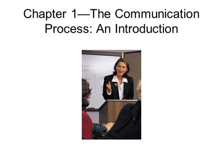 Chapter 1—The Communication Process: An Introduction.