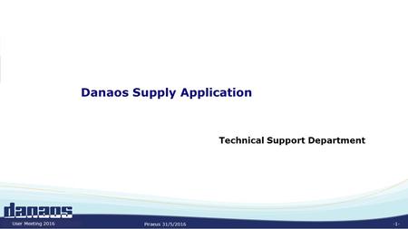 -1- Danaos Supply Application Technical Support Department Piraeus 31/5/2016 User Meeting 2016.