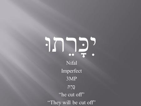 יִכָּרֵתוּ Nifal Imperfect 3MP כָּרַת “he cut off” “They will be cut off”