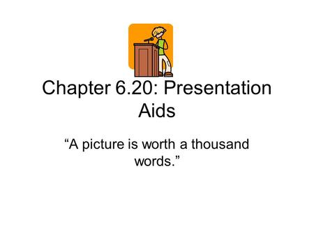 Chapter 6.20: Presentation Aids “A picture is worth a thousand words.”