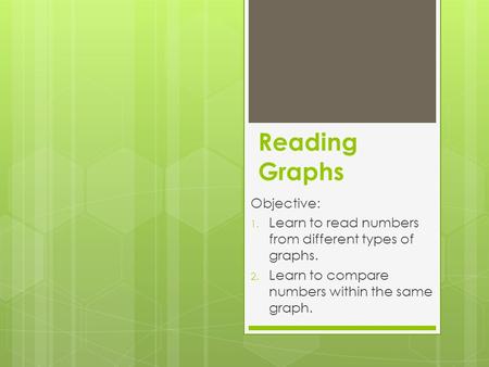 Reading Graphs Objective: 1. Learn to read numbers from different types of graphs. 2. Learn to compare numbers within the same graph.