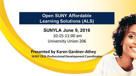 Open SUNY Affordable Learning Solutions (ALS) SUNYLA June 9, 2016 10:15-11:00 am University Union 206 Presented by Karen Gardner-Athey SUNY OLIS Professional.