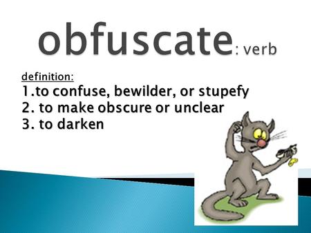 Definition: 1.to confuse, bewilder, or stupefy 2. to make obscure or unclear 3. to darken.