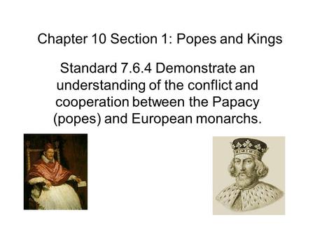 Chapter 10 Section 1: Popes and Kings Standard 7.6.4 Demonstrate an understanding of the conflict and cooperation between the Papacy (popes) and European.