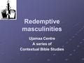 Redemptive masculinities Ujamaa Centre A series of Contextual Bible Studies.