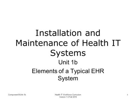 Component 8/Unit 1bHealth IT Workforce Curriculum Version 1.0 Fall 2010 1 Installation and Maintenance of Health IT Systems Unit 1b Elements of a Typical.