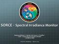 SORCE - Spectral Irradiance Monitor Stéphane Béland 1, J. Harder 1, M. Snow 1, G. Thuillier 2 1 LASP – University of Colorado Boulder 2 LATMOS-CNRS SOSLPEC.