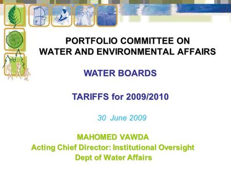 PORTFOLIO COMMITTEE ON WATER AND ENVIRONMENTAL AFFAIRS MAHOMED VAWDA Acting Chief Director: Institutional Oversight Dept of Water Affairs Dept of Water.