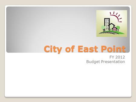 City of East Point FY 2012 Budget Presentation. Comparison of FY11 vs. FY12 Budget Policies Proposal FY 11 TotalFY12 O&M Changes FY11 Current Budget 94,652,326.