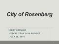 City of Rosenberg DEBT SERVICE FISCAL YEAR 2016 BUDGET JULY 28, 2015 1.