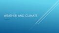 WEATHER AND CLIMATE Chapter 2. WEATHER AND CLIMATE  Weather-State of constant change. Day to Day  Climate- Placed over a longer period of time.