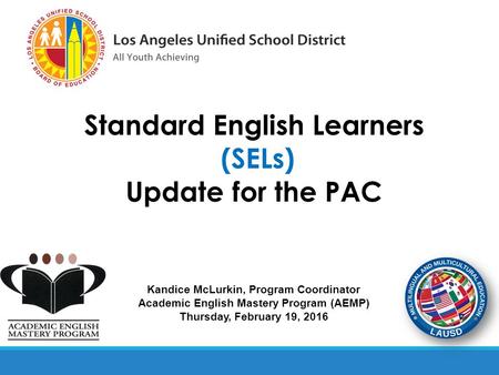 Kandice McLurkin, Program Coordinator Academic English Mastery Program (AEMP) Thursday, February 19, 2016 Standard English Learners (SELs) Update for the.