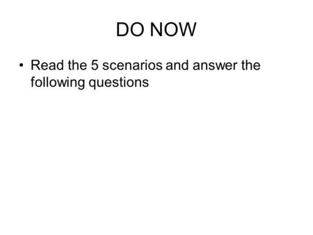 DO NOW Read the 5 scenarios and answer the following questions.