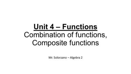 Unit 4 – Functions Combination of functions, Composite functions Mr. Solorzano – Algebra 2.