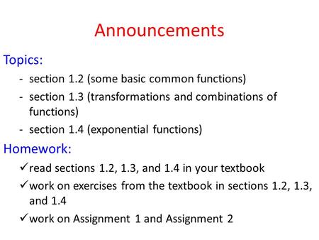 Announcements Topics: -section 1.2 (some basic common functions) -section 1.3 (transformations and combinations of functions) -section 1.4 (exponential.