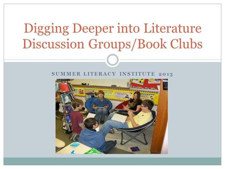 SUMMER LITERACY INSTITUTE 2013 Digging Deeper into Literature Discussion Groups/Book Clubs.