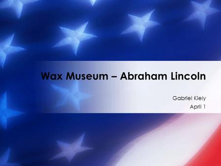 Gabriel Kiely April 1 Wax Museum – Abraham Lincoln.