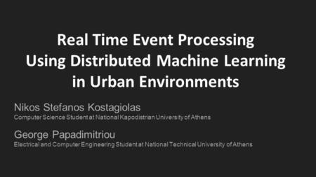 Real Time Event Processing Using Distributed Machine Learning in Urban Environments Nikos Stefanos Kostagiolas Computer Science Student at National Kapodistrian.