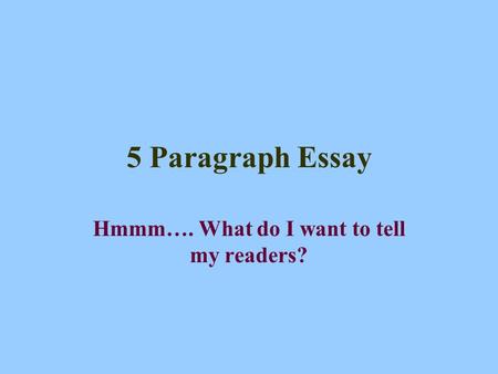 5 Paragraph Essay Hmmm…. What do I want to tell my readers?