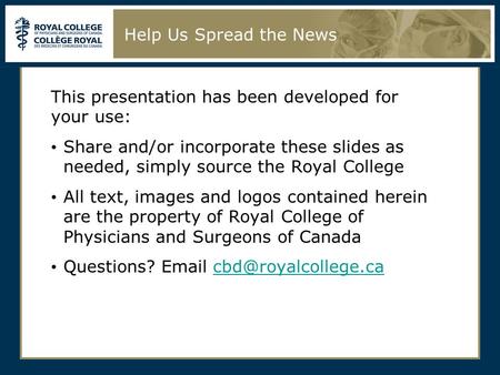 Help Us Spread the News This presentation has been developed for your use: Share and/or incorporate these slides as needed, simply source the Royal College.