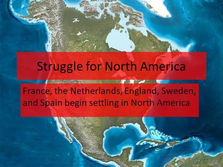 Struggle for North America France, the Netherlands, England, Sweden, and Spain begin settling in North America.